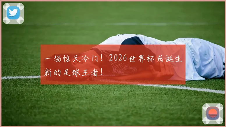 一场惊天冷门！2026世界杯或诞生新的足球王者！