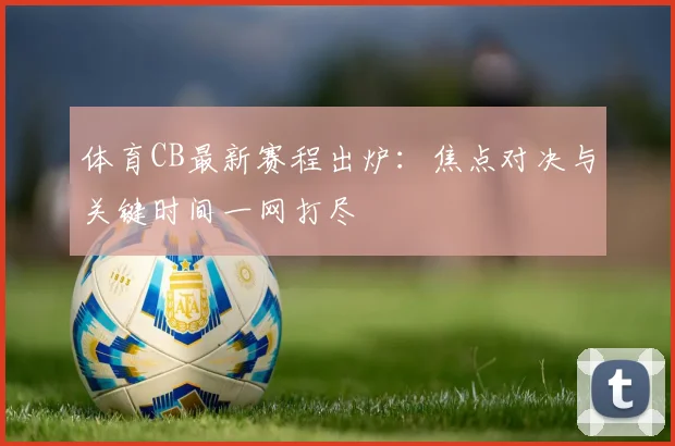 体育CB最新赛程出炉：焦点对决与关键时间一网打尽