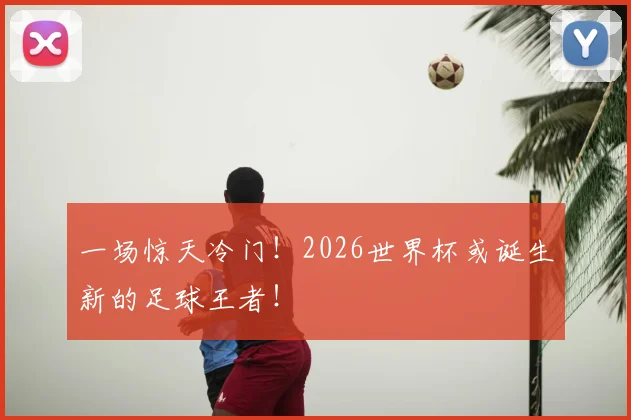 一场惊天冷门！2026世界杯或诞生新的足球王者！