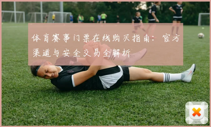体育赛事门票在线购买指南：官方渠道与安全交易全解析
