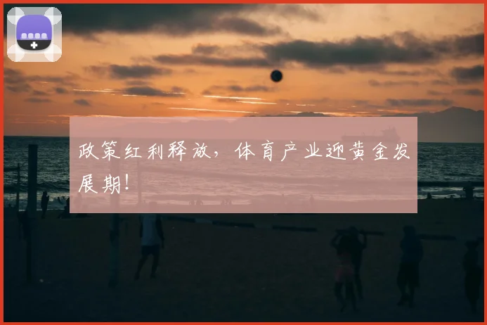 政策红利释放，体育产业迎黄金发展期！