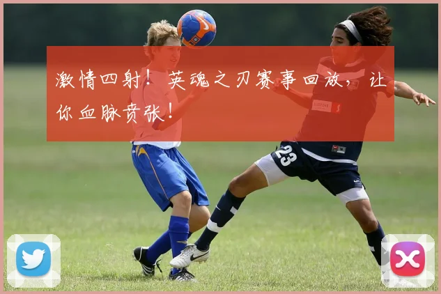 激情四射!英魂之刃赛事回放,让你血脉贲张!