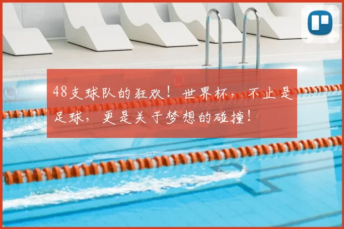 48支球队的狂欢！世界杯，不止是足球，更是关于梦想的碰撞！