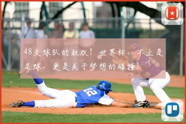 48支球队的狂欢！世界杯，不止是足球，更是关于梦想的碰撞！