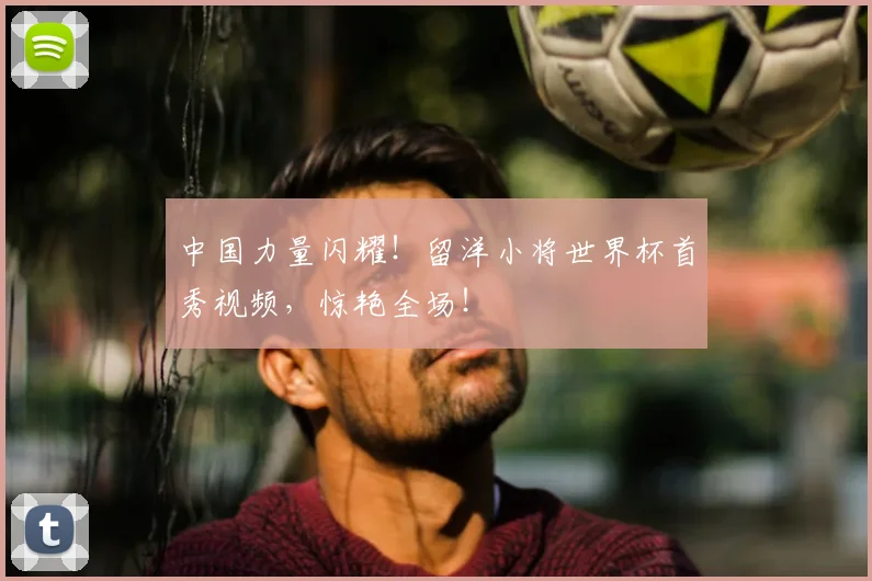 中国力量闪耀！留洋小将世界杯首秀视频，惊艳全场！